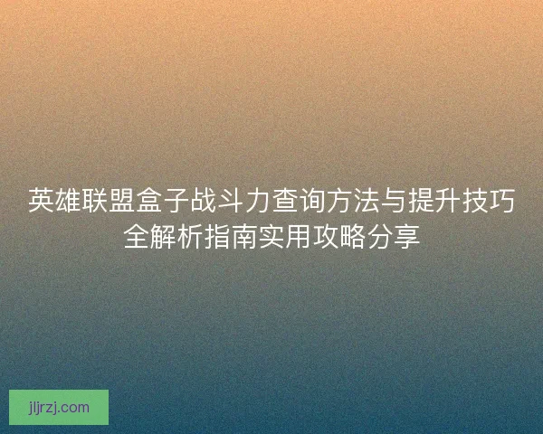 英雄联盟盒子战斗力查询方法与提升技巧全解析指南实用攻略分享