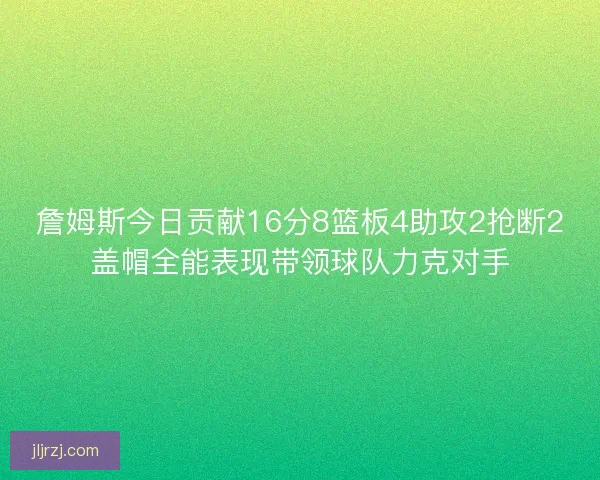 詹姆斯今日贡献16分8篮板4助攻2抢断2盖帽全能表现带领球队力克对手