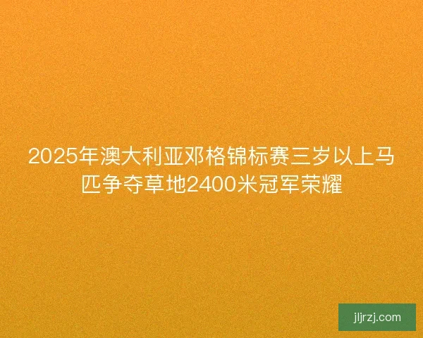 2025年澳大利亚邓格锦标赛三岁以上马匹争夺草地2400米冠军荣耀